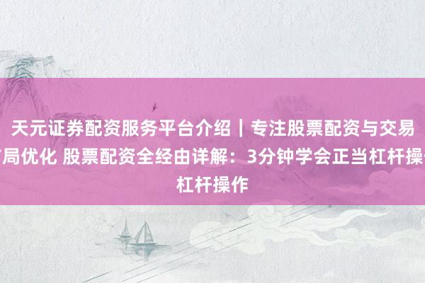 天元证券配资服务平台介绍｜专注股票配资与交易布局优化 股票配资全经由详解：3分钟学会正当杠杆操作