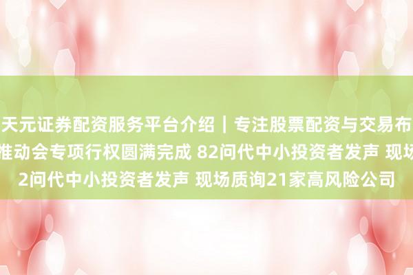 天元证券配资服务平台介绍｜专注股票配资与交易布局优化 中证投服中心推动会专项行权圆满完成 82问代中小投资者发声 现场质询21家高风险公司
