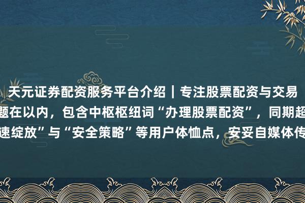 天元证券配资服务平台介绍|专注股票配资与交易布局优化 (注:此标题在以内,包含中枢枢纽词“办理股票配资”,同期超过“快速绽放”与“安全策略”等用户体恤点,安妥自媒体传播和搜索引擎收录保举的要求。)