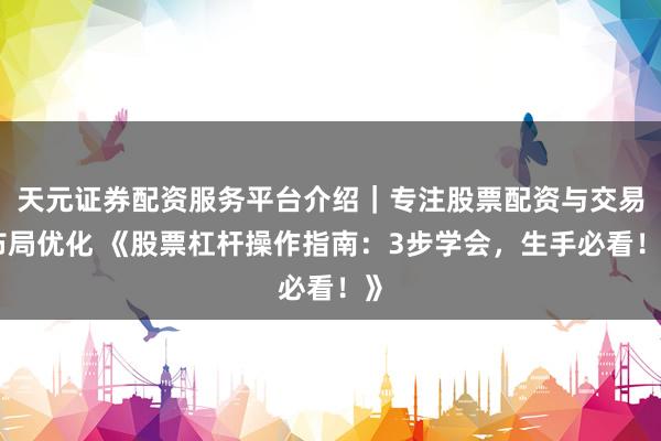 天元证券配资服务平台介绍｜专注股票配资与交易布局优化 《股票杠杆操作指南：3步学会，生手必看！》
