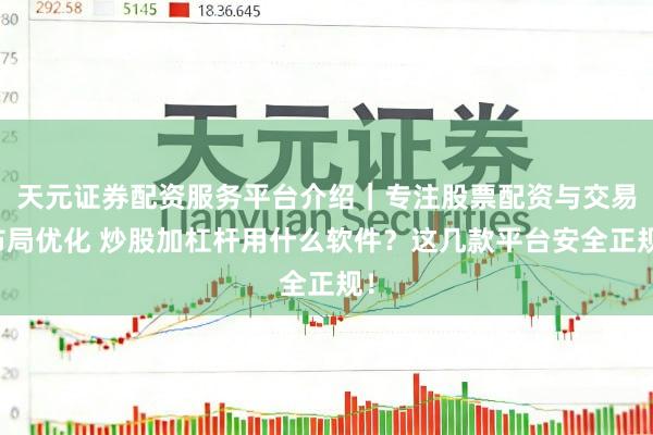 天元证券配资服务平台介绍｜专注股票配资与交易布局优化 炒股加杠杆用什么软件？这几款平台安全正规！