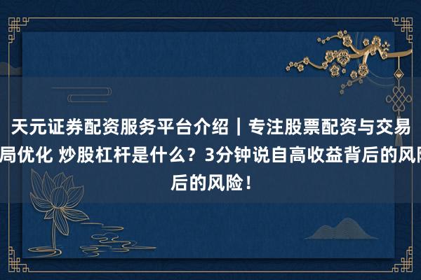 天元证券配资服务平台介绍｜专注股票配资与交易布局优化 炒股杠杆是什么？3分钟说自高收益背后的风险！